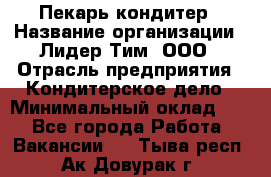 Пекарь-кондитер › Название организации ­ Лидер Тим, ООО › Отрасль предприятия ­ Кондитерское дело › Минимальный оклад ­ 1 - Все города Работа » Вакансии   . Тыва респ.,Ак-Довурак г.